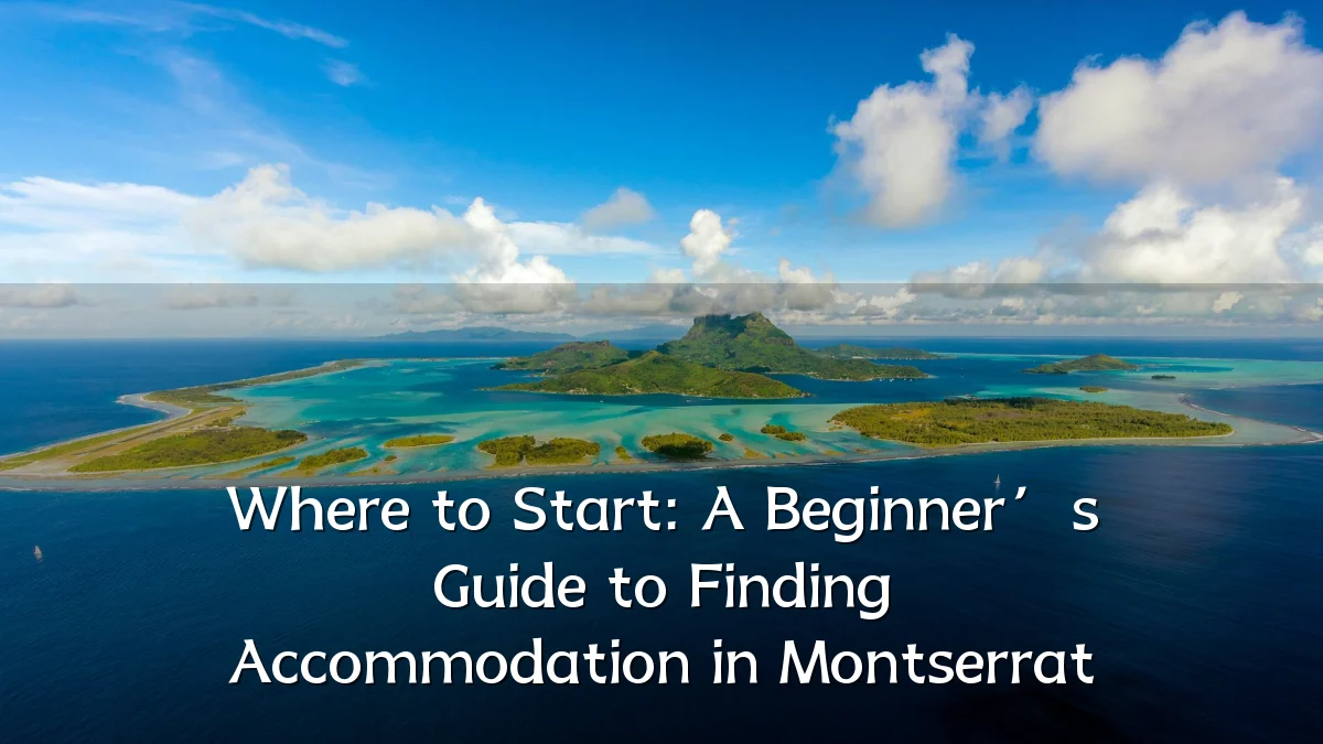 Where to Start: A Beginner’s Guide to Finding Accommodation in Montserrat