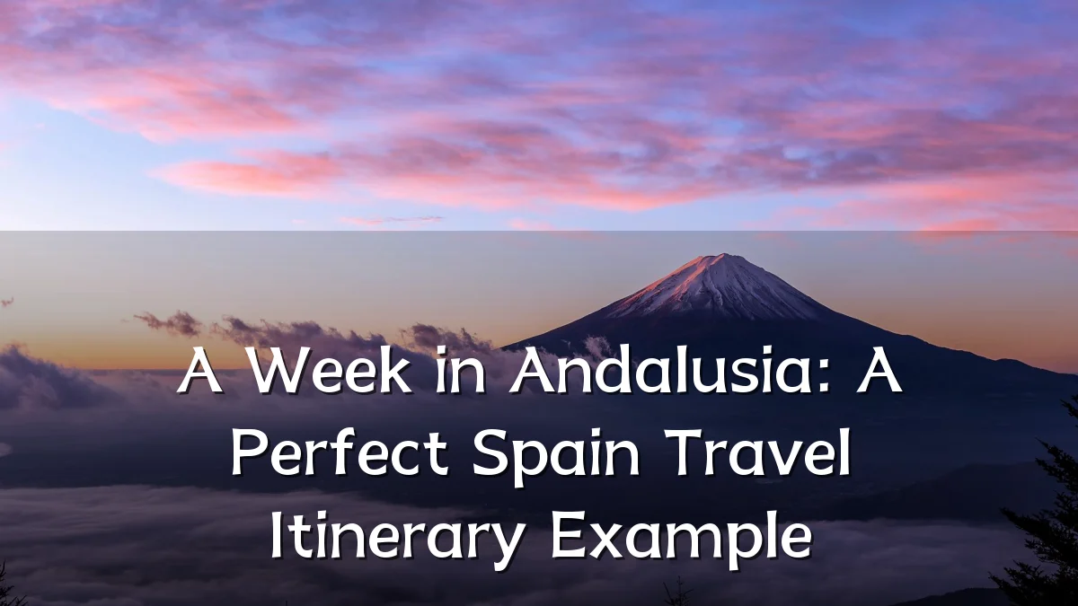 A Week in Andalusia: A Perfect Spain Travel Itinerary Example