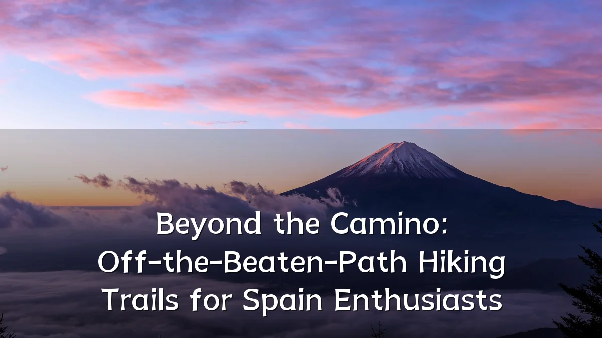 Beyond the Camino: Off-the-Beaten-Path Hiking Trails for Spain Enthusiasts