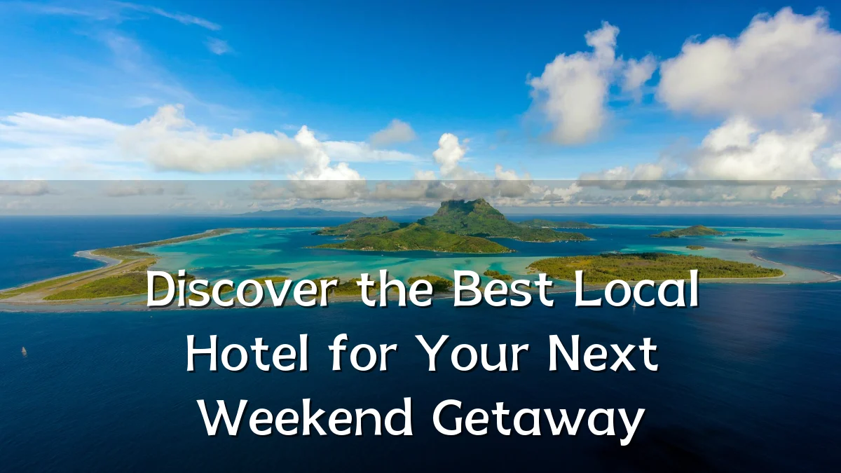 Discover the Best Local Hotel for Your Next Weekend Getaway