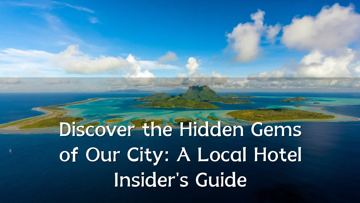 Discover the Hidden Gems of Our City: A Local Hotel Insider's Guide