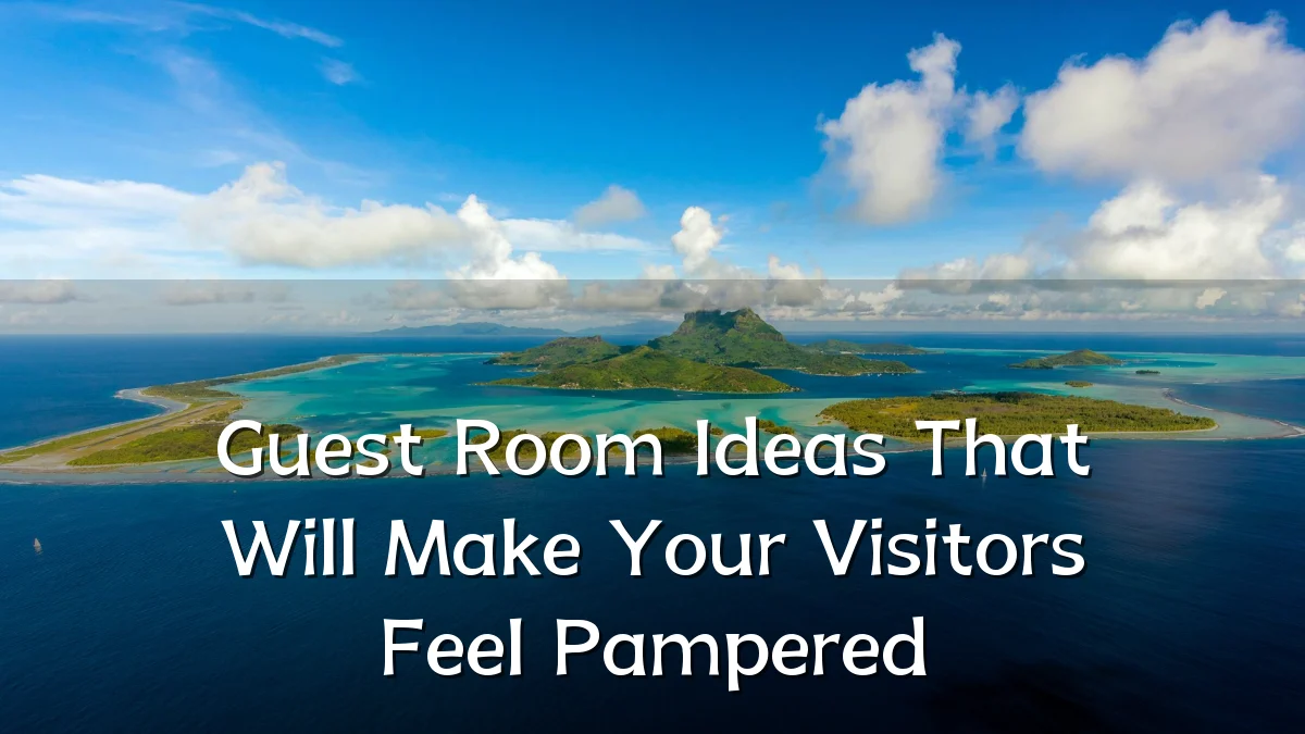 Guest Room Ideas That Will Make Your Visitors Feel Pampered