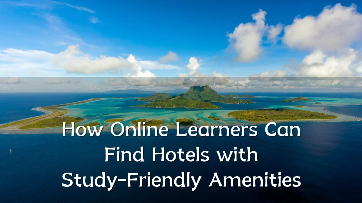 How Online Learners Can Find Hotels with Study-Friendly Amenities