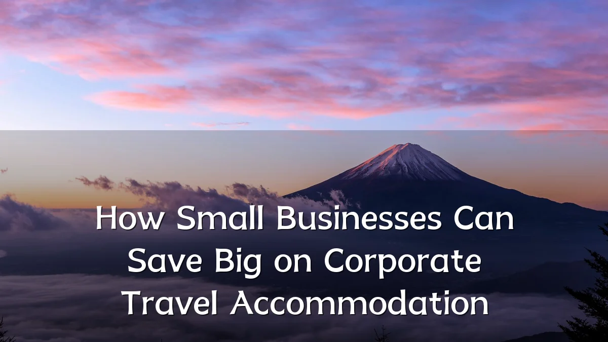 How Small Businesses Can Save Big on Corporate Travel Accommodation
