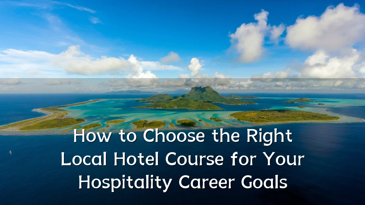 How to Choose the Right Local Hotel Course for Your Hospitality Career Goals