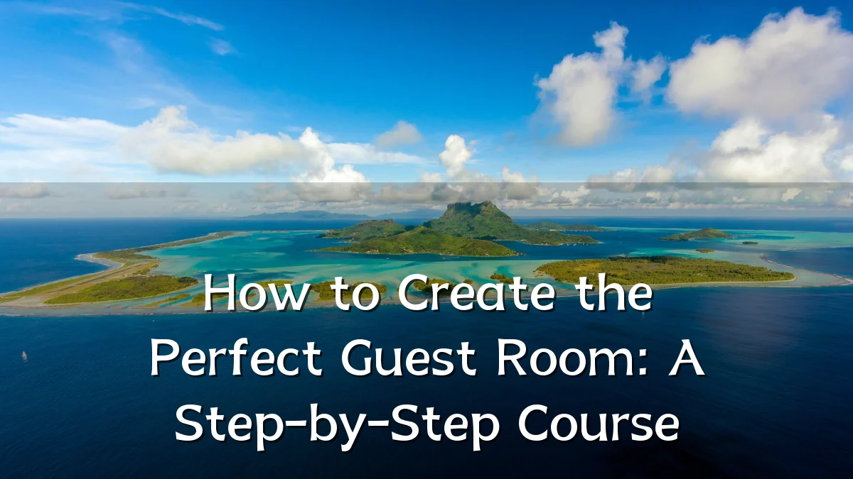 How to Create the Perfect Guest Room: A Step-by-Step Course