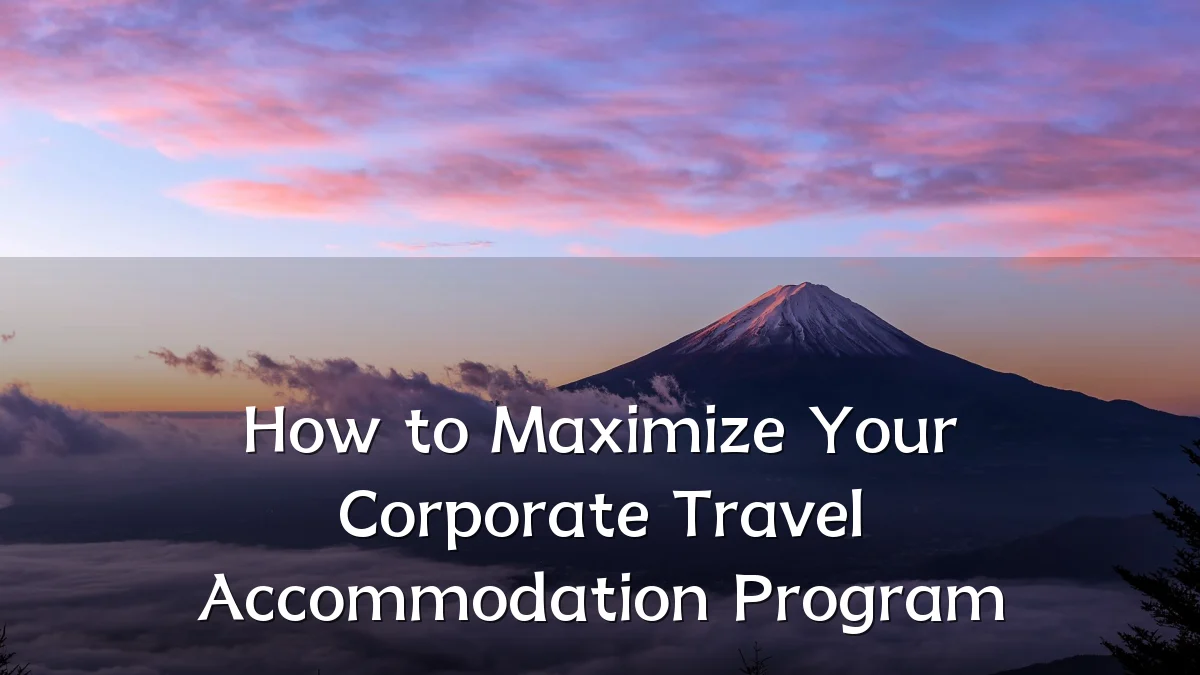 How to Maximize Your Corporate Travel Accommodation Program