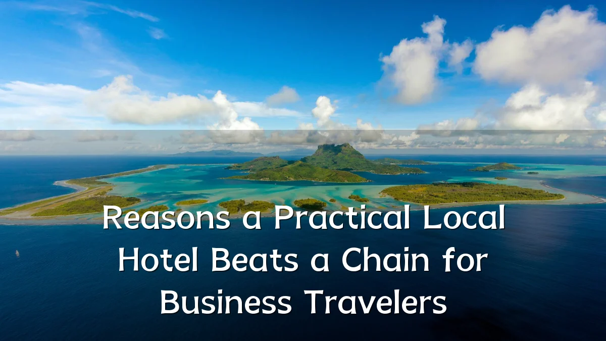 Reasons a Practical Local Hotel Beats a Chain for Business Travelers