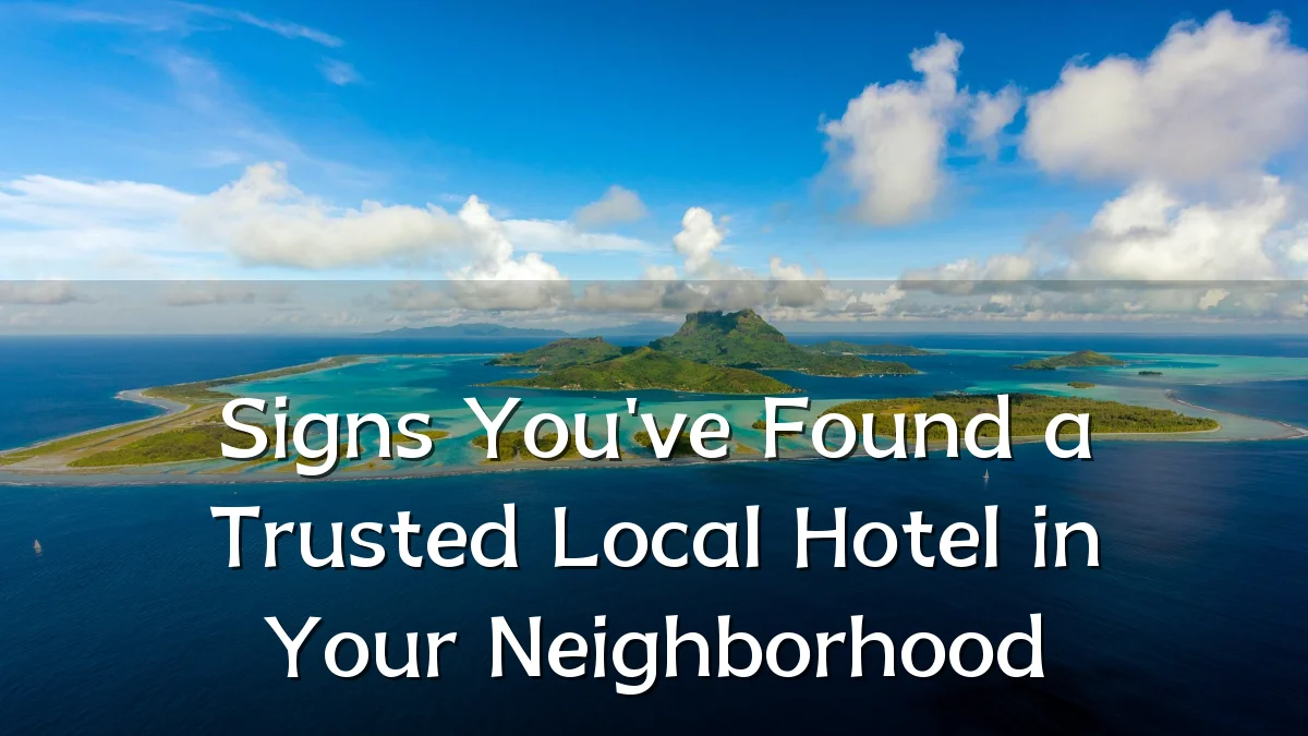 Signs You've Found a Trusted Local Hotel in Your Neighborhood
