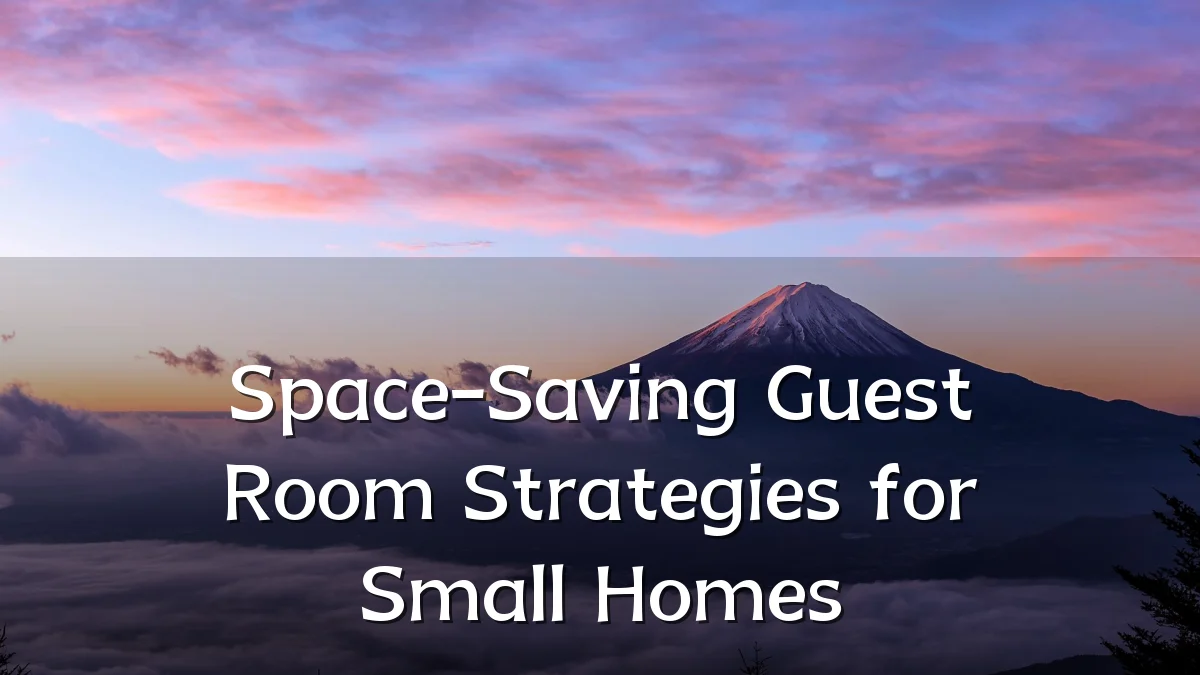 Space-Saving Guest Room Strategies for Small Homes