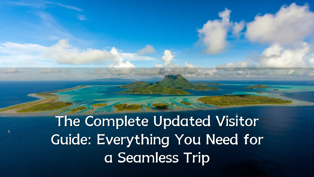 The Complete Updated Visitor Guide: Everything You Need for a Seamless Trip