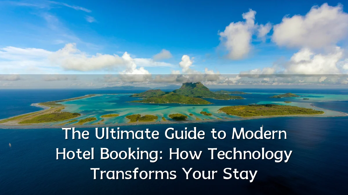 The Ultimate Guide to Modern Hotel Booking: How Technology Transforms Your Stay