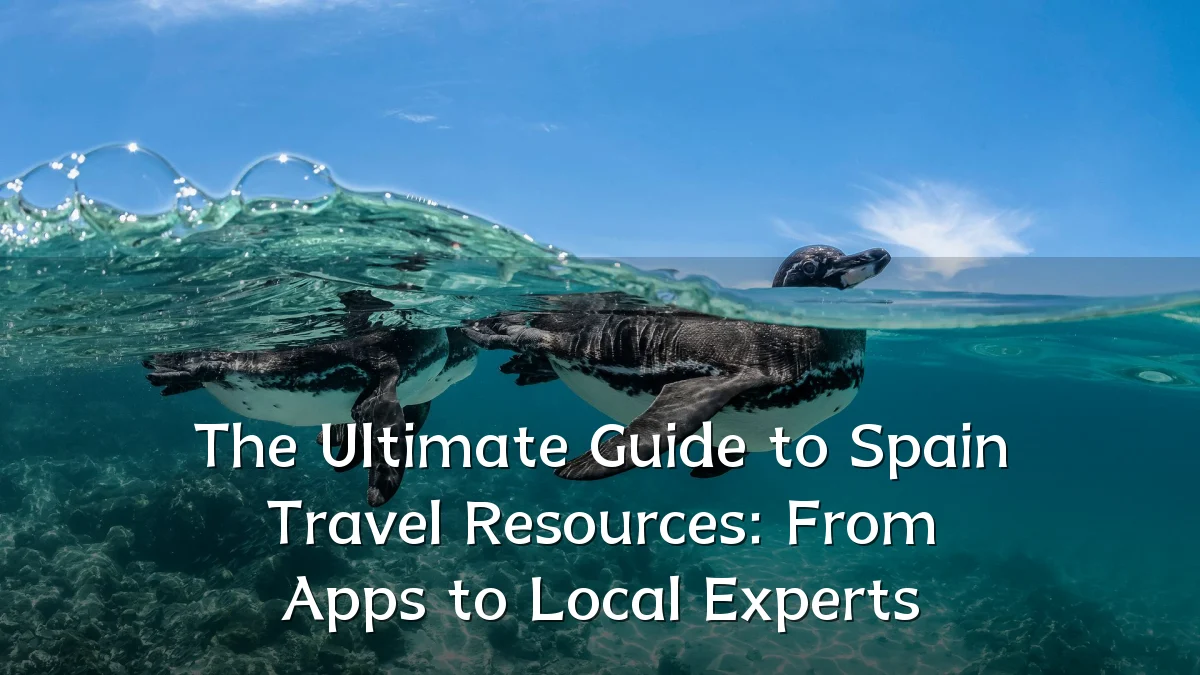 The Ultimate Guide to Spain Travel Resources: From Apps to Local Experts