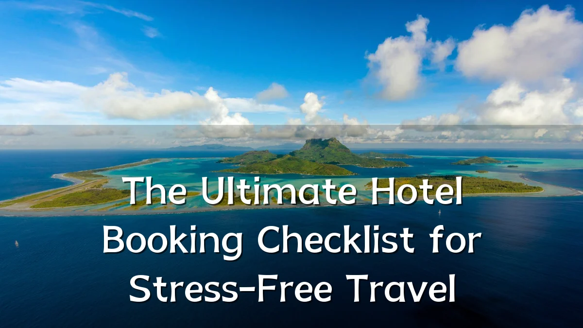 The Ultimate Hotel Booking Checklist for Stress-Free Travel