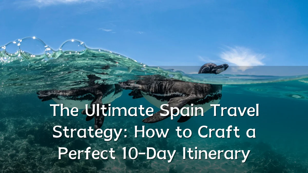 The Ultimate Spain Travel Strategy: How to Craft a Perfect 10-Day Itinerary