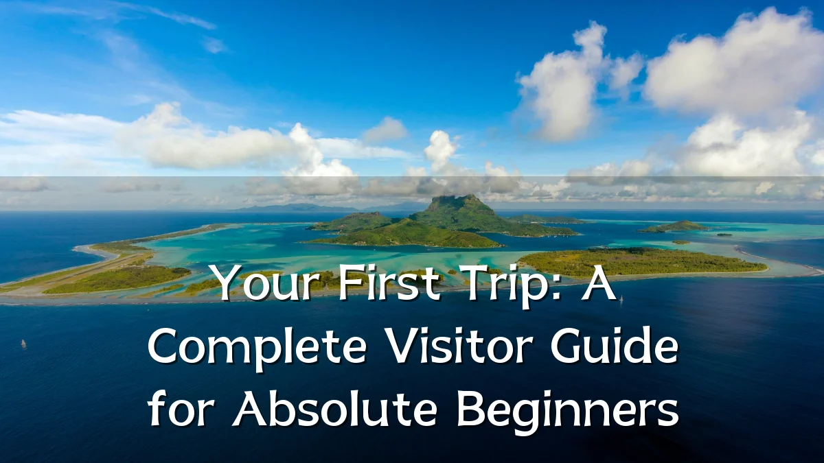 Your First Trip: A Complete Visitor Guide for Absolute Beginners